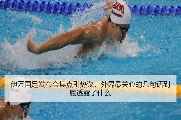 伊万国足发布会焦点引热议，外界最关心的几句话到底透露了什么 | bet365